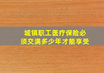 城镇职工医疗保险必须交满多少年才能享受