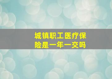 城镇职工医疗保险是一年一交吗