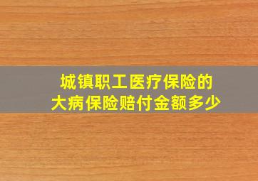 城镇职工医疗保险的大病保险赔付金额多少