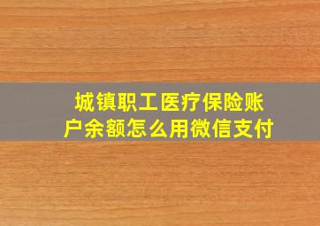 城镇职工医疗保险账户余额怎么用微信支付