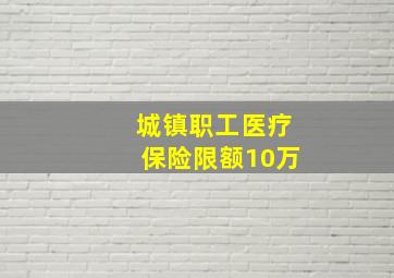 城镇职工医疗保险限额10万