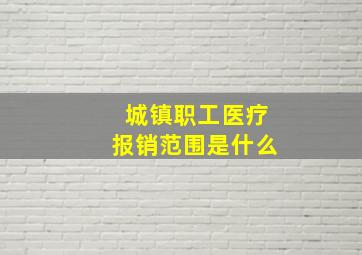 城镇职工医疗报销范围是什么