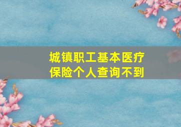 城镇职工基本医疗保险个人查询不到