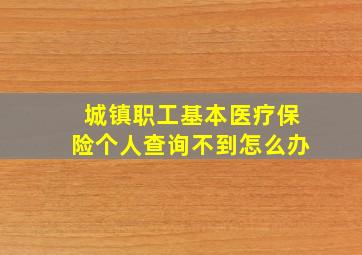 城镇职工基本医疗保险个人查询不到怎么办