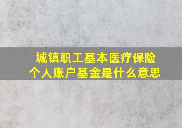 城镇职工基本医疗保险个人账户基金是什么意思