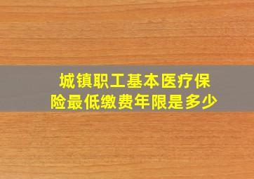 城镇职工基本医疗保险最低缴费年限是多少