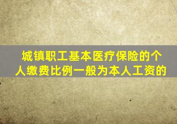 城镇职工基本医疗保险的个人缴费比例一般为本人工资的