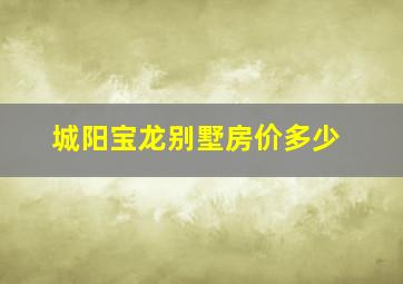 城阳宝龙别墅房价多少