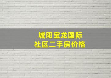 城阳宝龙国际社区二手房价格