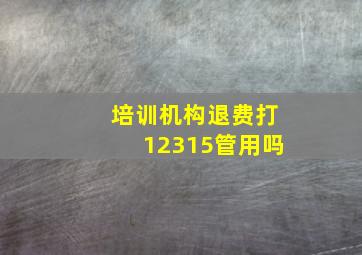 培训机构退费打12315管用吗