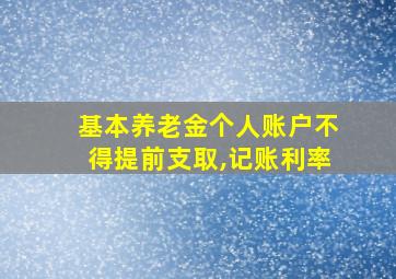 基本养老金个人账户不得提前支取,记账利率