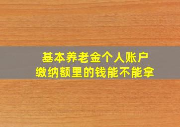 基本养老金个人账户缴纳额里的钱能不能拿