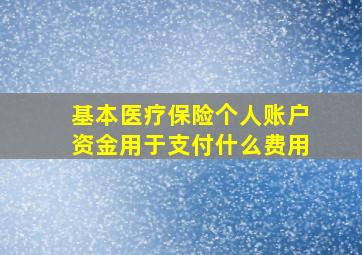 基本医疗保险个人账户资金用于支付什么费用