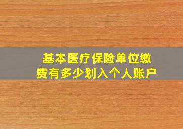 基本医疗保险单位缴费有多少划入个人账户