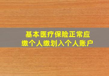 基本医疗保险正常应缴个人缴划入个人账户