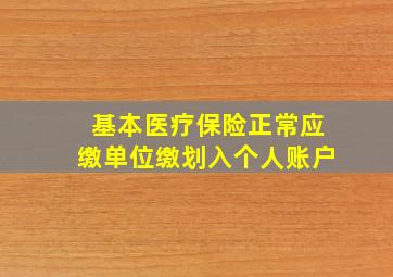 基本医疗保险正常应缴单位缴划入个人账户