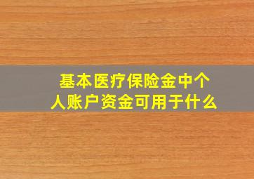 基本医疗保险金中个人账户资金可用于什么