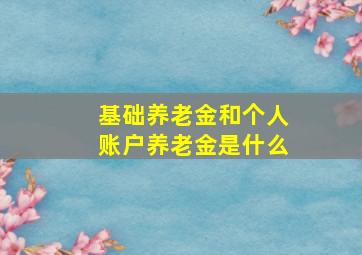 基础养老金和个人账户养老金是什么