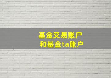 基金交易账户和基金ta账户