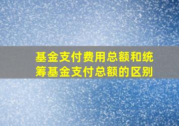 基金支付费用总额和统筹基金支付总额的区别