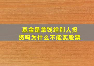 基金是拿钱给别人投资吗为什么不能买股票