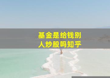 基金是给钱别人炒股吗知乎