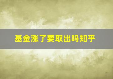 基金涨了要取出吗知乎