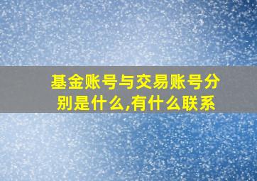 基金账号与交易账号分别是什么,有什么联系