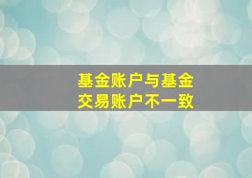 基金账户与基金交易账户不一致