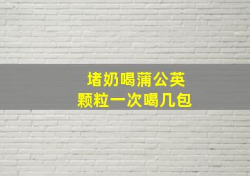 堵奶喝蒲公英颗粒一次喝几包