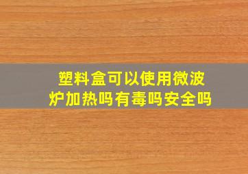 塑料盒可以使用微波炉加热吗有毒吗安全吗