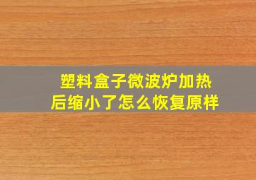 塑料盒子微波炉加热后缩小了怎么恢复原样