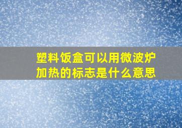 塑料饭盒可以用微波炉加热的标志是什么意思