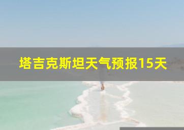 塔吉克斯坦天气预报15天