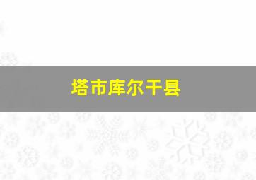 塔市库尔干县