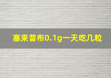 塞来昔布0.1g一天吃几粒