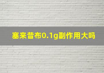 塞来昔布0.1g副作用大吗