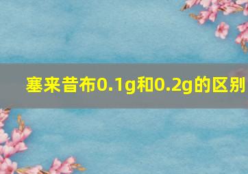 塞来昔布0.1g和0.2g的区别