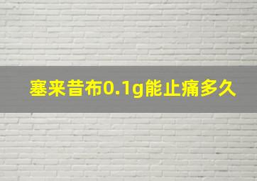 塞来昔布0.1g能止痛多久