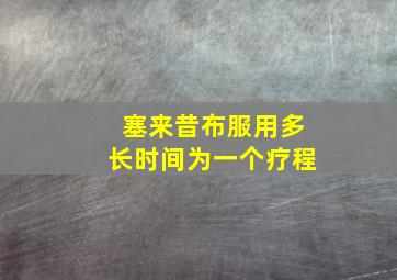 塞来昔布服用多长时间为一个疗程