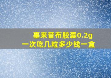 塞来昔布胶囊0.2g一次吃几粒多少钱一盒