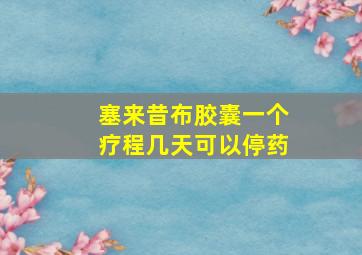 塞来昔布胶囊一个疗程几天可以停药