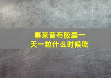 塞来昔布胶囊一天一粒什么时候吃