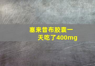 塞来昔布胶囊一天吃了400mg