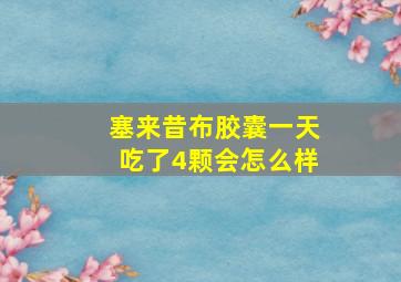 塞来昔布胶囊一天吃了4颗会怎么样