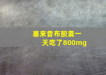 塞来昔布胶囊一天吃了800mg