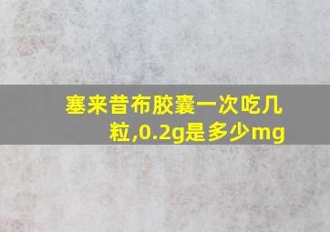 塞来昔布胶囊一次吃几粒,0.2g是多少mg