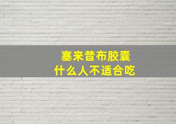 塞来昔布胶囊什么人不适合吃