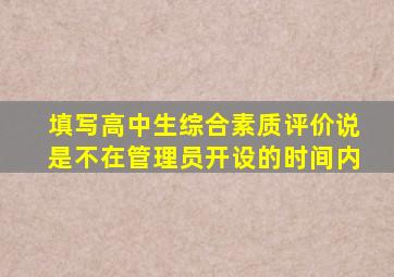 填写高中生综合素质评价说是不在管理员开设的时间内