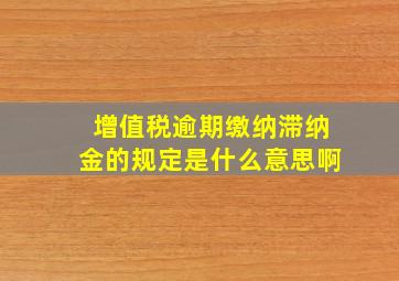 增值税逾期缴纳滞纳金的规定是什么意思啊